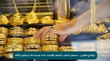 ارتفاع مفاجئ.. أسعار الذهب تشهد تقلبات حادة مساء 26 سبتمبر 2025